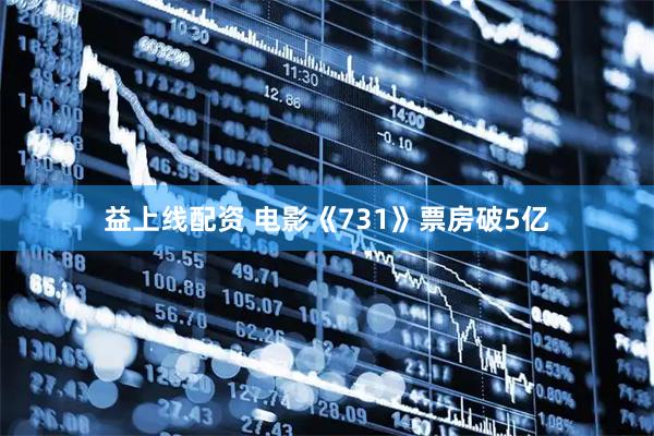 益上线配资 电影《731》票房破5亿
