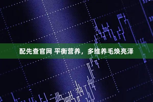 配先查官网 平衡营养，多维养毛焕亮泽
