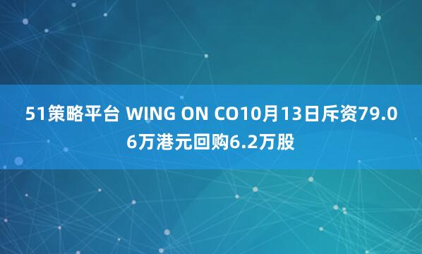 51策略平台 WING ON CO10月13日斥资79.06万港元回购6.2万股