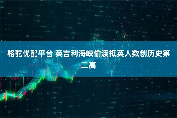 骆驼优配平台 英吉利海峡偷渡抵英人数创历史第二高