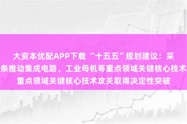 大资本优配APP下载 “十五五”规划建议：采取超常规措施，全链条推动集成电路、工业母机等重点领域关键核心技术攻关取得决定性突破