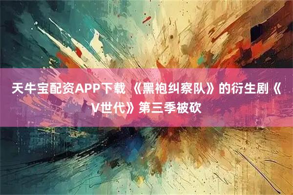 天牛宝配资APP下载 《黑袍纠察队》的衍生剧《V世代》第三季被砍