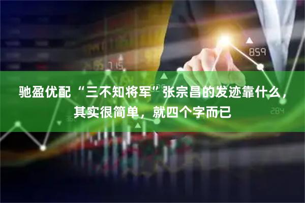 驰盈优配 “三不知将军”张宗昌的发迹靠什么，其实很简单，就四个字而已