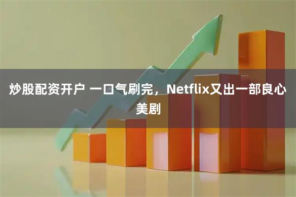炒股配资开户 一口气刷完,Netflix又出一部良心美剧