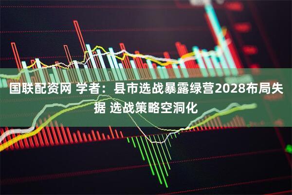 国联配资网 学者：县市选战暴露绿营2028布局失据 选战策略空洞化