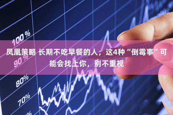 凤凰策略 长期不吃早餐的人，这4种“倒霉事”可能会找上你，别不重视